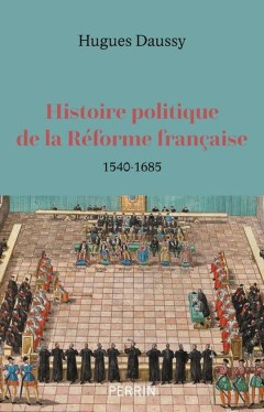 « Histoire politique de la Réforme française, 1540-1685  » de Hugues Daussy (2025)