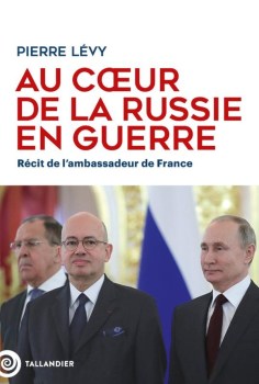 « Au cœur de la Russie en guerre. Récit de l’ambassadeur de France » de Pierre Lévy ( 2025)