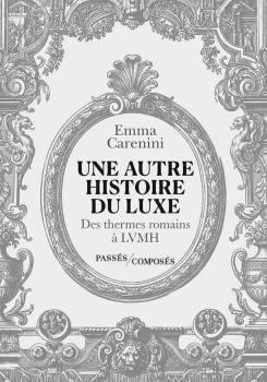 « Une autre histoire du luxe. Des thermes romains à LVMH » d&rsquo;Emma Carenini (2026)