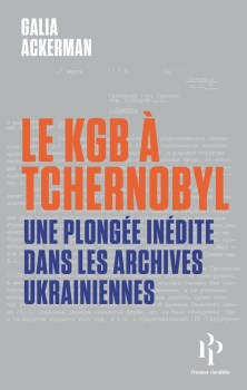« Le KGB à Tchernobyl. Une plongée inédite dans les archives ukrainiennes » de Galia Ackerman (2026)