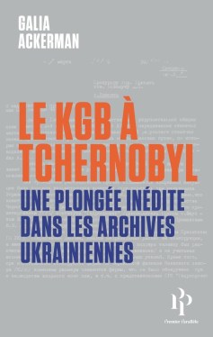 « Le KGB à Tchernobyl. Une plongée inédite dans les archives ukrainiennes » de Galia Ackerman (2026)